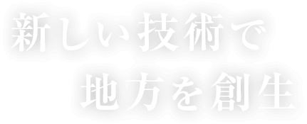 新しい技術で地方を創生